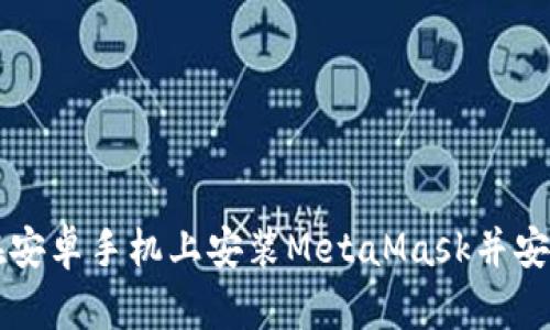 如何在安卓手机上安装MetaMask并安全使用