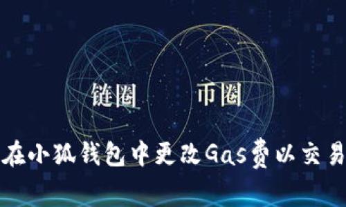 如何在小狐钱包中更改Gas费以交易效率