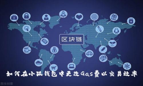 如何在小狐钱包中更改Gas费以交易效率