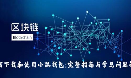 如何下载和使用小狐钱包：完整指南与常见问题解答