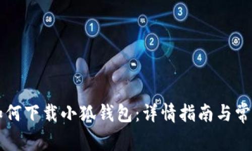 苹果手机如何下载小狐钱包：详情指南与常见问题解答