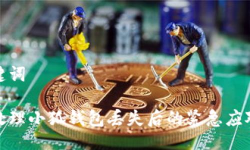与关键词

如何处理小狐钱包丢失后的紧急应对措施