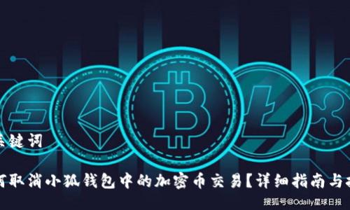 与关键词

如何取消小狐钱包中的加密币交易？详细指南与技巧