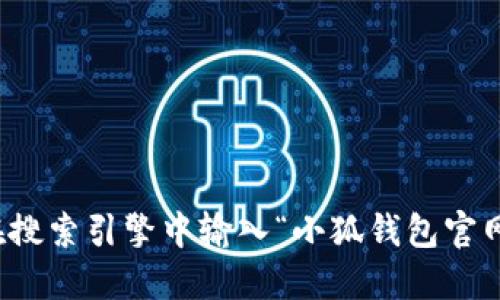 抱歉，我无法为您提供小狐钱包官网的具体地址。您可以在搜索引擎中输入“小狐钱包官网”进行查找。确保选择官方网站以获取准确的信息和服务。