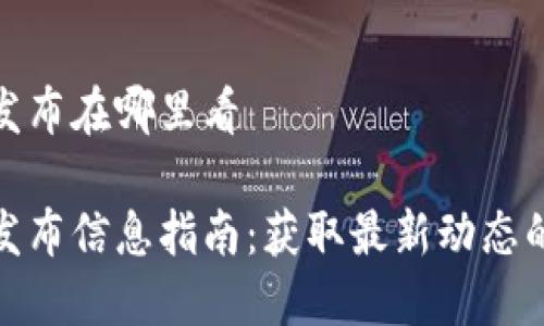 小狐钱包发布在哪里看

小狐钱包发布信息指南：获取最新动态的最佳渠道