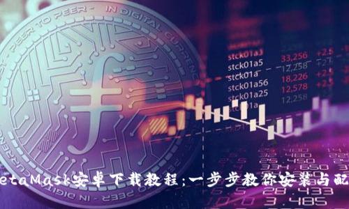 MetaMask安卓下载教程：一步步教你安装与配置