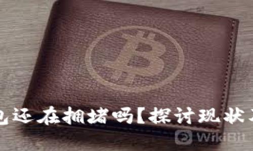 以太坊钱包还在拥堵吗？探讨现状及未来发展