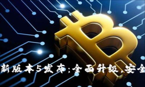 小狐钱包最新版本5发布：全面升级，安全与便利并重