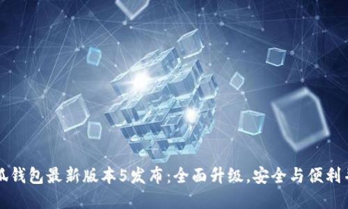 小狐钱包最新版本5发布：全面升级，安全与便利并重