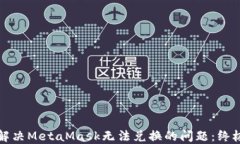 如何解决MetaMask无法兑换的