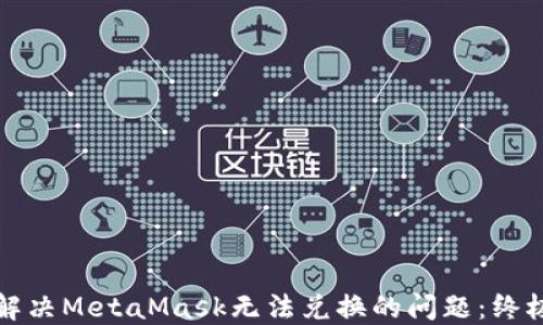 
如何解决MetaMask无法兑换的问题：终极指南