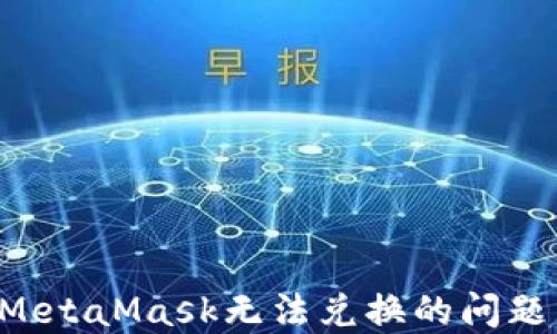 
如何解决MetaMask无法兑换的问题：终极指南