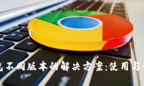 小狐钱包不同版本的解决方案：使用与升级指南