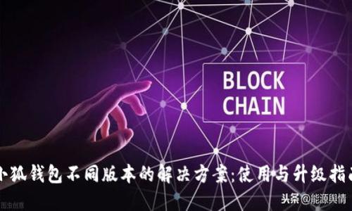 小狐钱包不同版本的解决方案：使用与升级指南