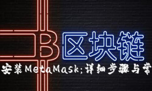 如何解压和安装MetaMask：详细步骤与常见问题解答