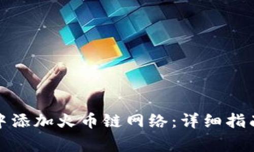 如何在小狐钱包中添加火币链网络：详细指南与常见问题解答