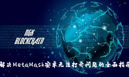 解决MetaMask安卓无法打开问题的全面指南