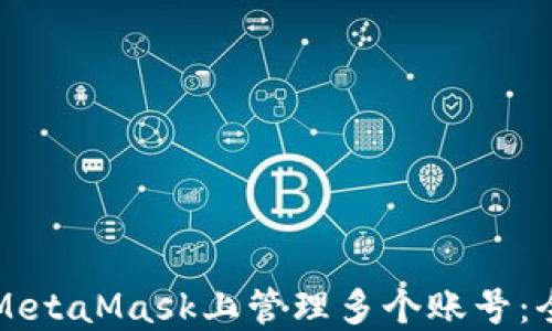 
如何在MetaMask上管理多个账号：全面指南