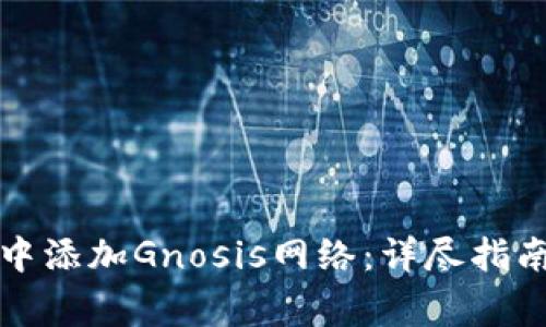 如何在小狐钱包中添加Gnosis网络：详尽指南与常见问题解答