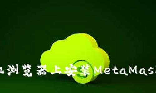 如何在手机浏览器上安装MetaMask：全面指南