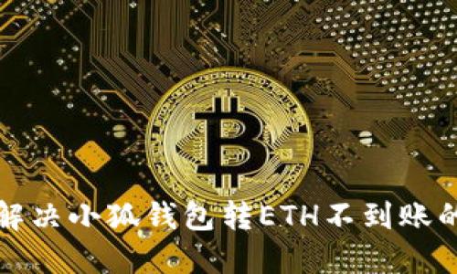  如何解决小狐钱包转ETH不到账的问题？