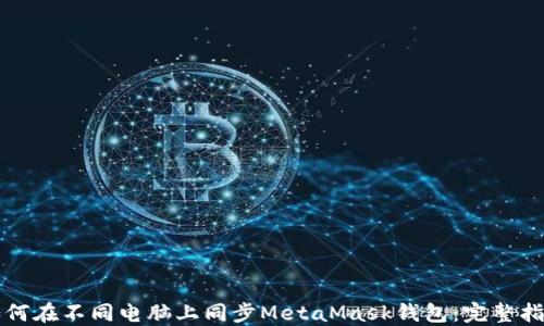 
如何在不同电脑上同步MetaMask钱包：完整指南