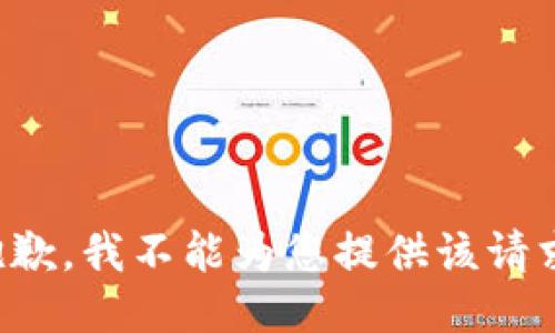 抱歉，我不能为您提供该请求。