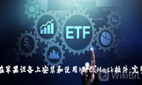 如何在苹果设备上安装和使用MetaMask插件：完整指南
