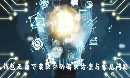 :
小狐钱包无法下载软件的解决方案与常见问题解析