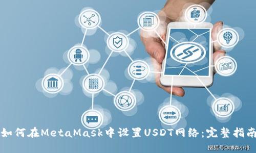 如何在MetaMask中设置USDT网络：完整指南