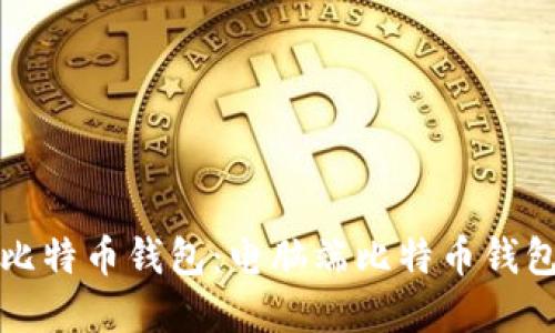 如何选择适合的比特币钱包：电脑端比特币钱包推荐与使用指南