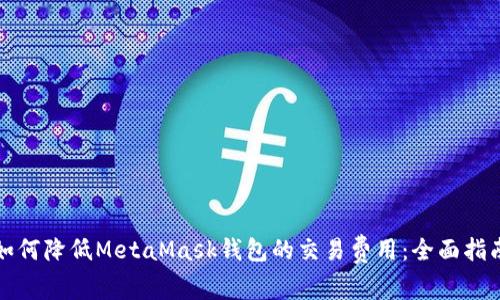 如何降低MetaMask钱包的交易费用：全面指南