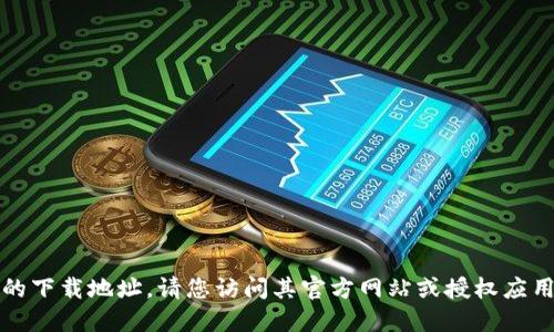 抱歉，我无法提供小狐钱包的下载地址。请您访问其官方网站或授权应用商店寻找安全的下载链接。