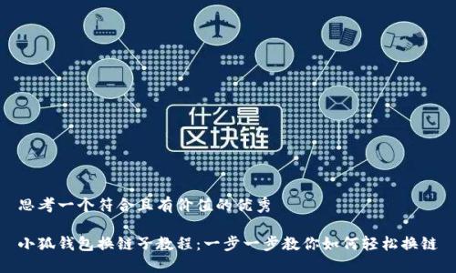思考一个符合且有价值的优秀

小狐钱包换链子教程：一步一步教你如何轻松换链