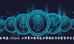 如何在 zkSync 上设置小狐钱包并顺利进行加密货币