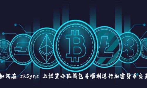 如何在 zkSync 上设置小狐钱包并顺利进行加密货币交易