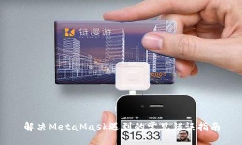 解决MetaMask遇到的常见错误指南