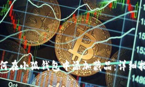 如何在小狐钱包中添加藏品：详细指南