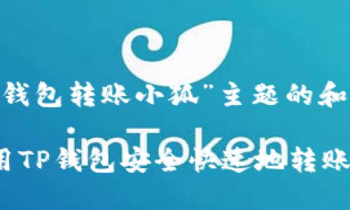 关于“tp钱包转账小狐”主题的和关键词

如何使用TP钱包安全快速地转账给小狐？