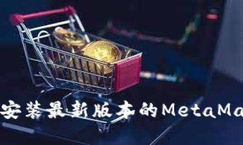 如何下载并安装最新版本的MetaMask扩展钱包