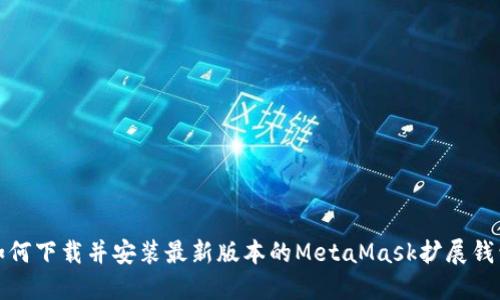 如何下载并安装最新版本的MetaMask扩展钱包