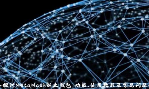 
深入探讨MetaMask以太钱包：功能、使用教程及常见问题解答