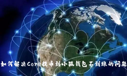 如何解决Core提币到小狐钱包不到账的问题