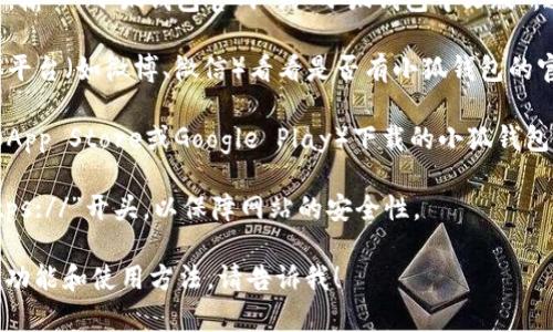 抱歉，我无法提供具体的网址或链接。但我可以帮助你了解如何查找小狐钱包的官网信息。

### 如何查找小狐钱包中文版官网

1. **搜索引擎查找**：使用百度、谷歌等搜索引擎，输入“小狐钱包官网”或“小狐钱包中文版”，通常可以在搜索结果的顶部找到官方网站的链接。

2. **社交媒体和论坛**：访问相关论坛、社交媒体平台（如微博、微信）看看是否有小狐钱包的官方账号，这些账号通常会提供官网链接。

3. **应用商店**：如果你是通过手机应用商店（如App Store或Google Play）下载的小狐钱包，通常在应用页面会列出官方网站的信息。

4. **安全性核实**：找到链接后，确保网址以“https://”开头，以保障网站的安全性。

如果你还有其他问题或需要了解小狐钱包的具体功能和使用方法，请告诉我！