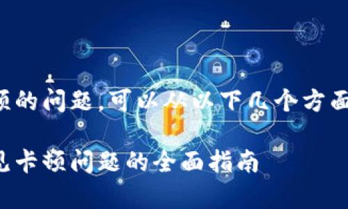 对于小狐钱包卡顿的问题，可以从以下几个方面进行分析和解决：

解决小狐钱包常见卡顿问题的全面指南