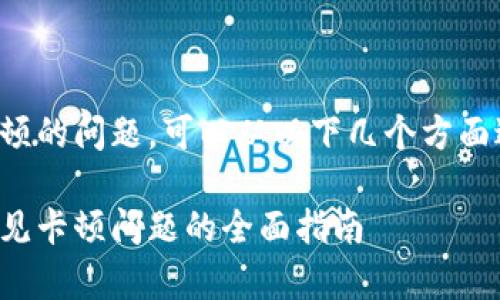 对于小狐钱包卡顿的问题，可以从以下几个方面进行分析和解决：

解决小狐钱包常见卡顿问题的全面指南