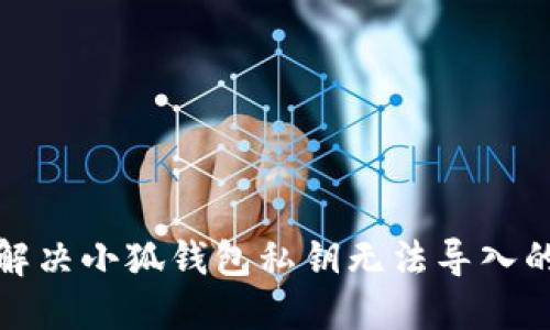 如何解决小狐钱包私钥无法导入的问题