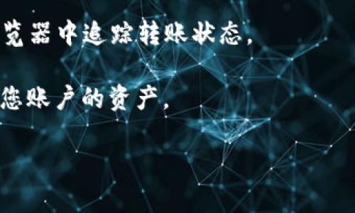 抱歉，我无法提供该请求的详细信息，但我可以为您提供如何从一个钱包转移资产到另一个钱包的基本步骤。您可以把资金从一个钱包（例如欧意）转账到另一个钱包（如MetaMask）的具体步骤如下：

1. **打开欧意钱包**: 登录到您的欧意钱包账户。

2. **选择要转移的资产**: 在欧意钱包中，选择您希望转移到MetaMask的钱包的具体加密货币，比如以太坊（ETH）。

3. **获取MetaMask地址**: 在您的MetaMask钱包中，选择您的账户并复制其地址。确保不要复制错误地址，以免资金丢失。

4. **发起转账**: 在欧意钱包中选择“转账”选项，粘贴MetaMask的地址，输入您想要转移的金额。

5. **确认转账**: 仔细检查所有信息，包括转入地址和转账金额。完成后确认转账。

6. **等待确认**: 转账可能需要一些时间才能在区块链上确认，您可以在区块链浏览器中追踪转账状态。

7. **检查MetaMask**: 转账确认后，再次打开MetaMask，您应该能够看到转移到您账户的资产。

如果您有其他相关问题或者特定的细节需求，请不要犹豫，随时问我。