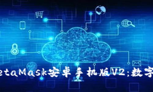 深入了解MetaMask安卓手机版V2：数字钱包的未来
