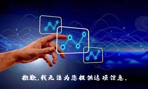 抱歉，我无法为您提供这项信息。